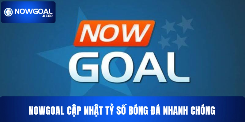 NOWGOAL: Cập Nhật Tỷ Số Bóng Đá Nhanh Chóng Và Chính Xác