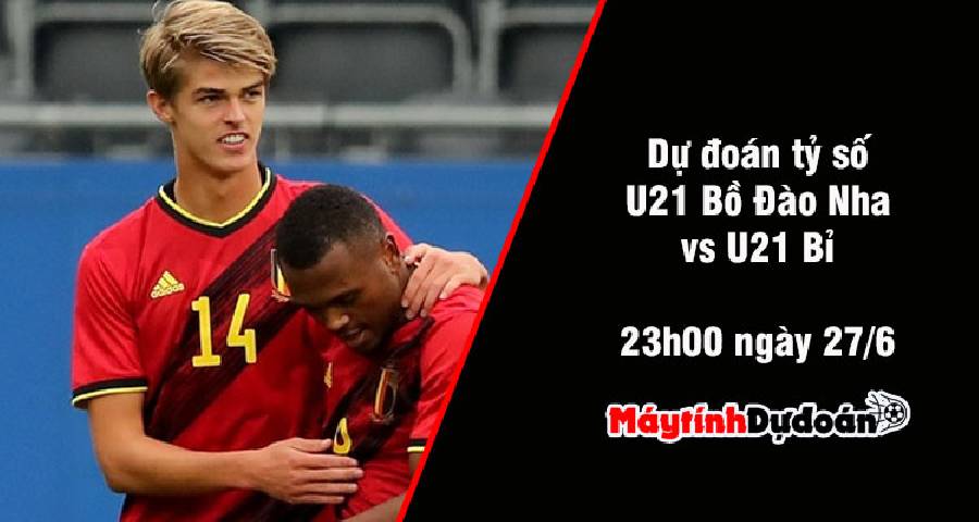 Dự đoán tỷ số U21 Bồ Đào Nha vs U21 Bỉ, 23h00 ngày 27/06