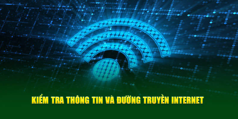 Kiểm tra thông tin và đường truyền internet
