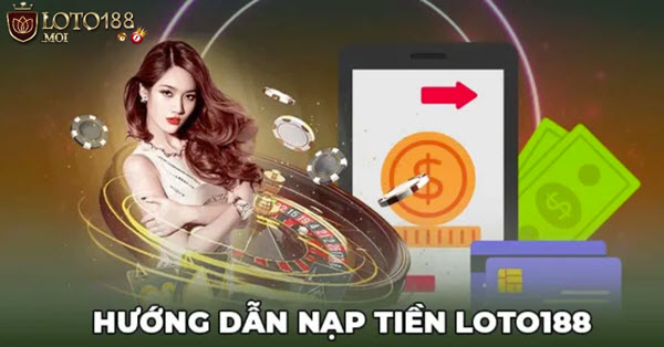 Cách thức nạp tiền Loto188 và mẹo nạp tiền nhanh chóng - Ảnh 2