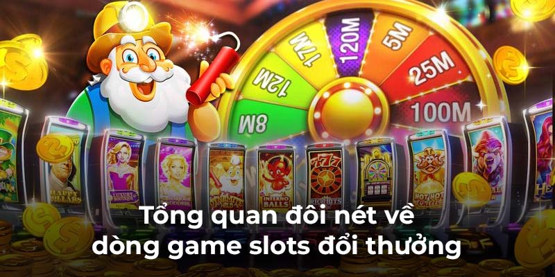 Tổng quan đôi nét về dòng game slots đổi thưởng